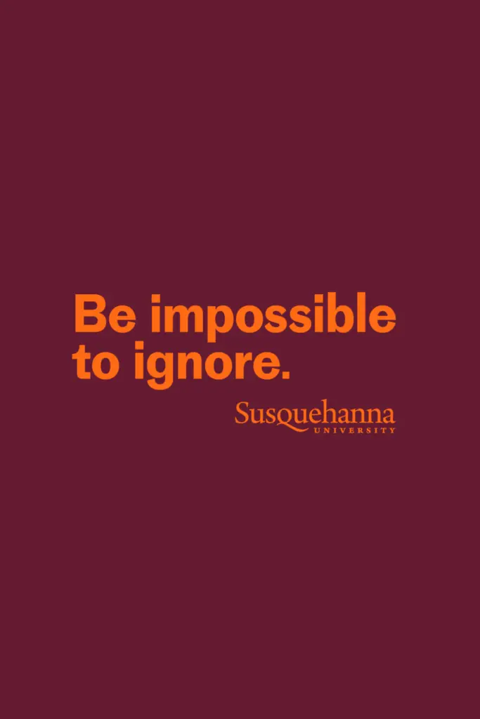 Text on a maroon background reads, "Be impossible to ignore." Below, "Susquehanna University" is written in orange font.