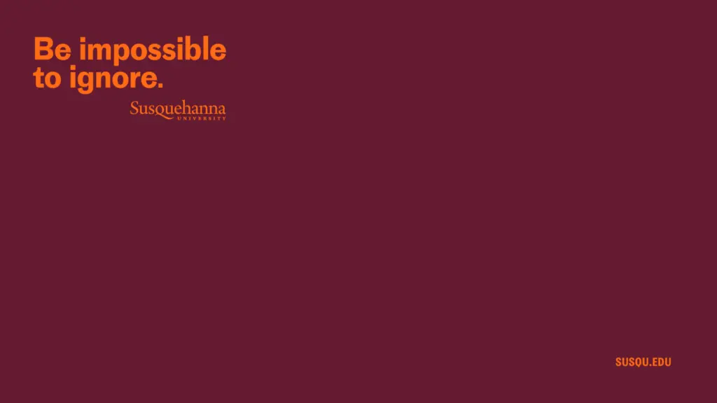 Maroon background with the text "Be impossible to ignore." in bold orange and "Susquehanna University" written in smaller orange text underneath.